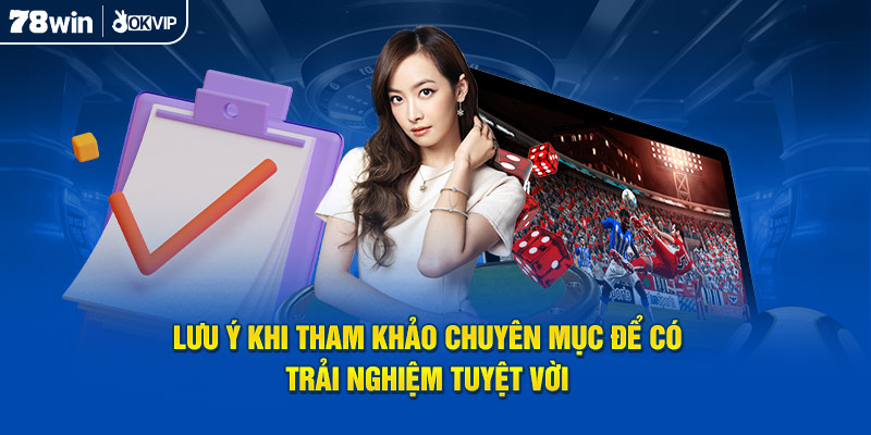 Lưu ý khi tham khảo chuyên mục để có trải nghiệm tuyệt vời 